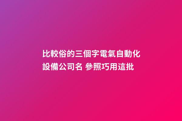 比較俗的三個字電氣自動化設備公司名 參照巧用這批-第1張-公司起名-玄機派